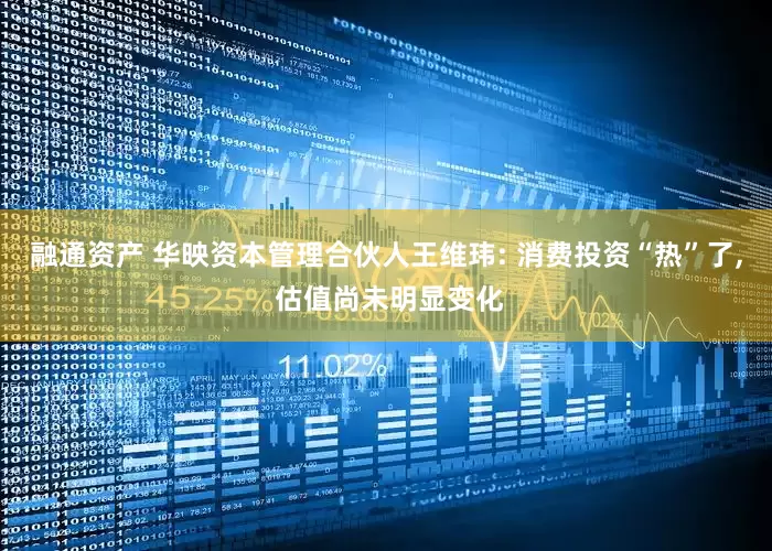 融通资产 华映资本管理合伙人王维玮: 消费投资“热”了, 估值尚未明显变化