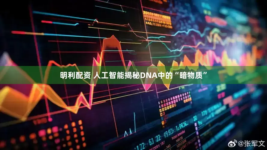 明利配资 人工智能揭秘DNA中的“暗物质”