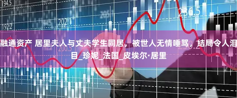 融通资产 居里夫人与丈夫学生同居，被世人无情唾骂，结局令人泪目_珍妮_法国_皮埃尔·居里