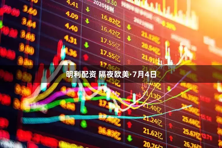 明利配资 隔夜欧美·7月4日