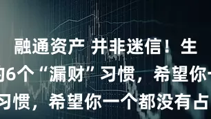 融通资产 并非迷信！生活中常见的6个“漏财”习惯，希望你一个都没有占！