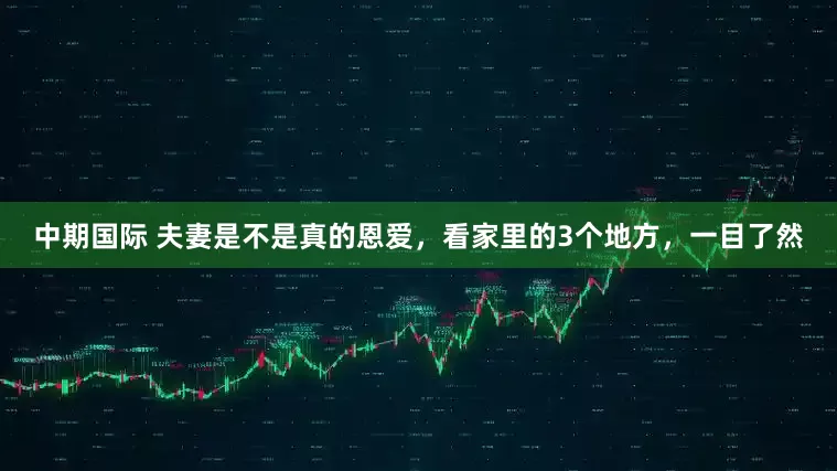 中期国际 夫妻是不是真的恩爱，看家里的3个地方，一目了然