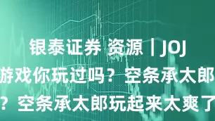 银泰证券 资源｜JOJO版的吃鸡游戏你玩过吗？空条承太郎玩起来太爽了