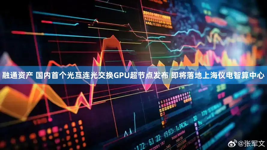 融通资产 国内首个光互连光交换GPU超节点发布 即将落地上海仪电智算中心