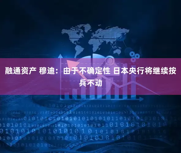 融通资产 穆迪：由于不确定性 日本央行将继续按兵不动