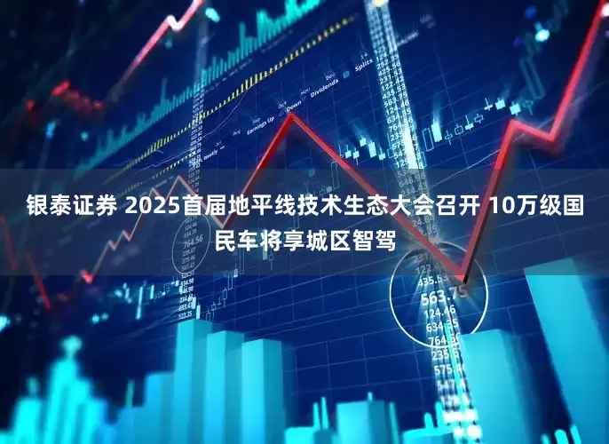 银泰证券 2025首届地平线技术生态大会召开 10万级国民车将享城区智驾