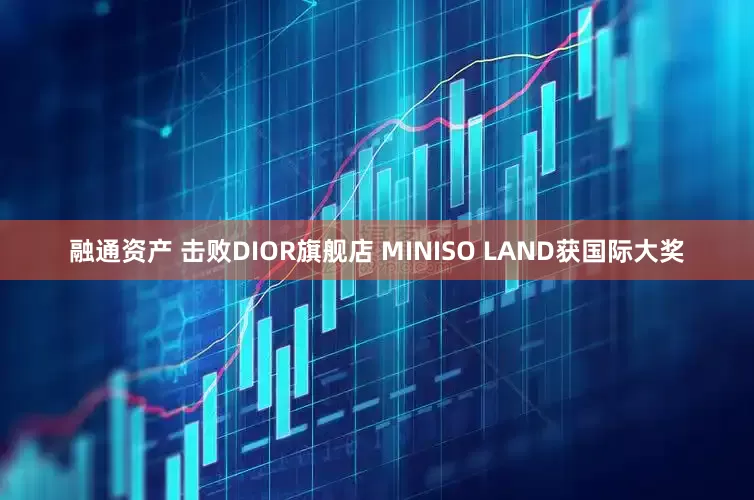 融通资产 击败DIOR旗舰店 MINISO LAND获国际大奖