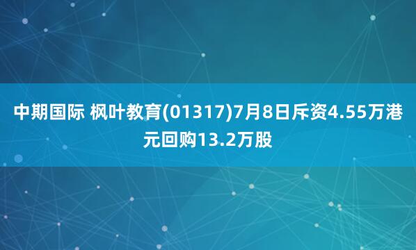 中期国际 枫叶教育(01317)7月8日斥资4.55万港元回购13.2万股