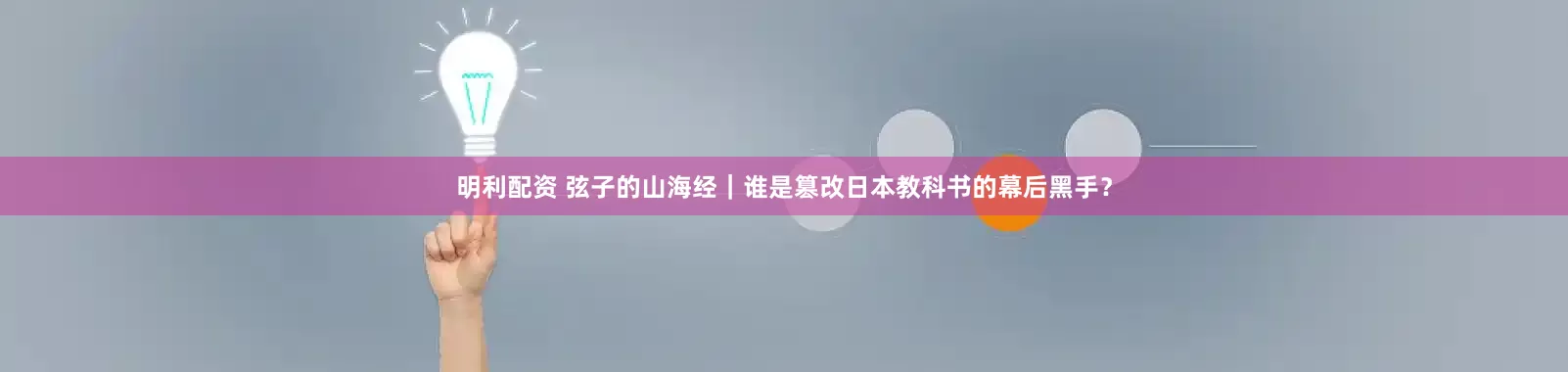 明利配资 弦子的山海经｜谁是篡改日本教科书的幕后黑手？