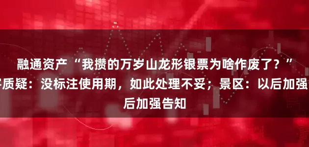 融通资产 “我攒的万岁山龙形银票为啥作废了？”游客质疑：没标注使用期，如此处理不妥；景区：以后加强告知